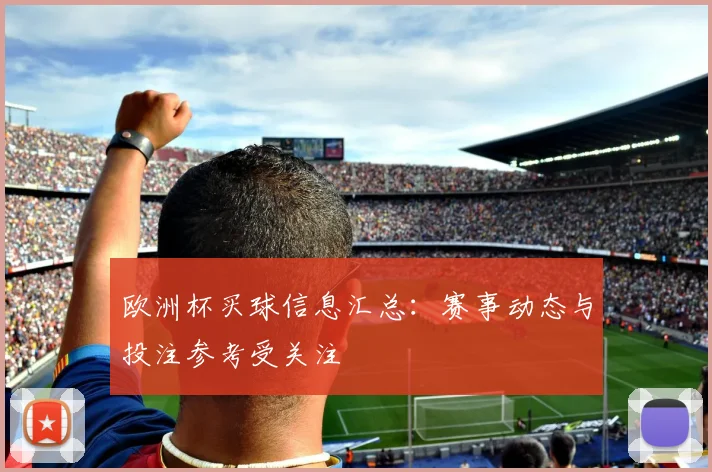 欧洲杯买球信息汇总：赛事动态与投注参考受关注
