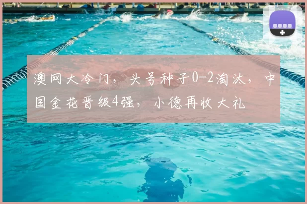 澳网大冷门，头号种子0-2淘汰，中国金花晋级4强，小德再收大礼