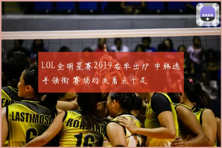 LOL全明星赛2019名单出炉 中韩选手领衔 赛场对决看点十足