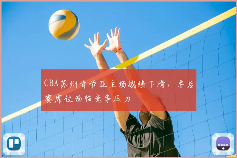 CBA苏州肯帝亚主场战绩下滑，季后赛席位面临竞争压力