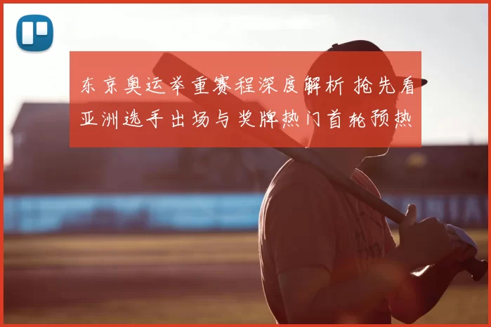 东京奥运举重赛程深度解析 抢先看亚洲选手出场与奖牌热门首轮预热