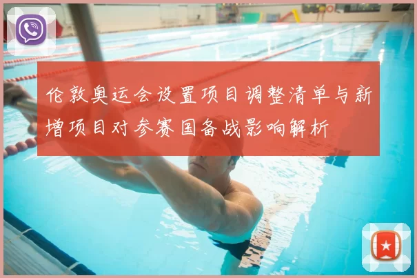 伦敦奥运会设置项目调整清单与新增项目对参赛国备战影响解析