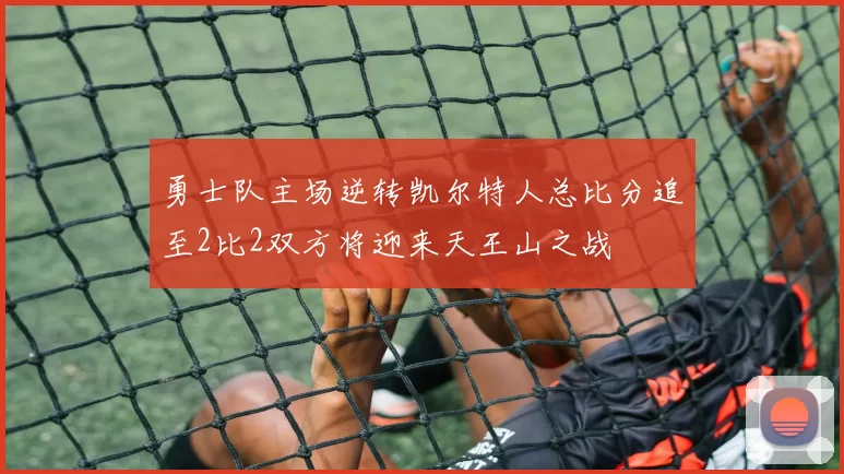勇士队主场逆转凯尔特人总比分追至2比2双方将迎来天王山之战