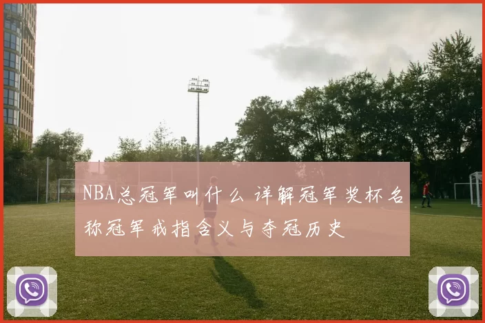 NBA总冠军叫什么 详解冠军奖杯名称冠军戒指含义与夺冠历史