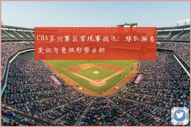 CBA苏州赛区常规赛战况：球队排名变化与晋级形势分析