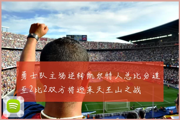 勇士队主场逆转凯尔特人总比分追至2比2双方将迎来天王山之战