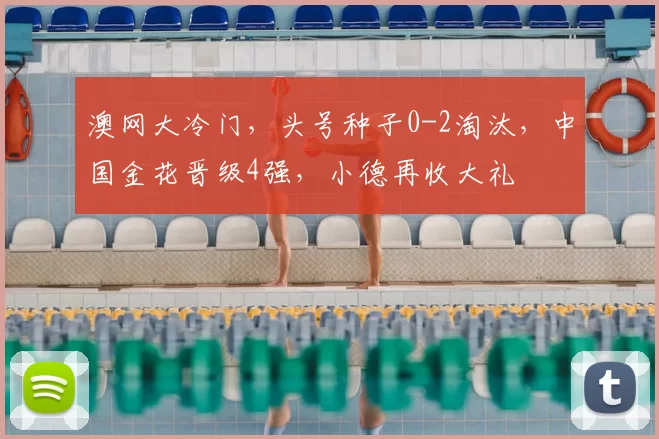 澳网大冷门，头号种子0-2淘汰，中国金花晋级4强，小德再收大礼