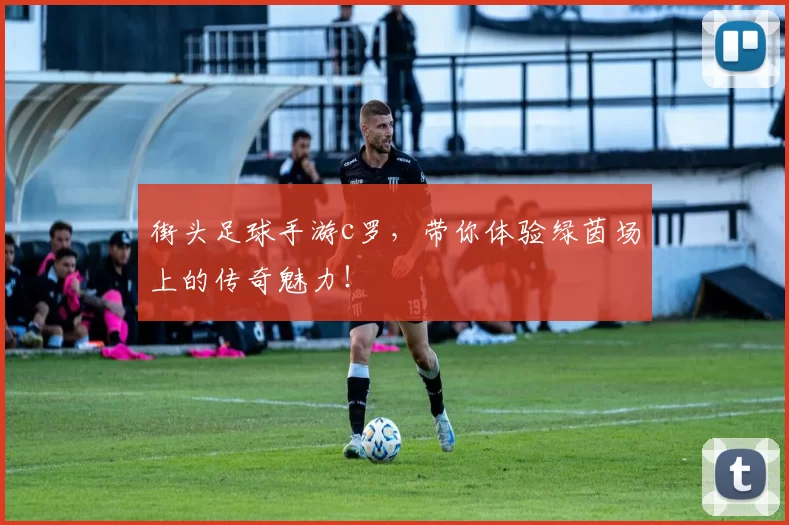 街头足球手游c罗,带你体验绿茵场上的传奇魅力!