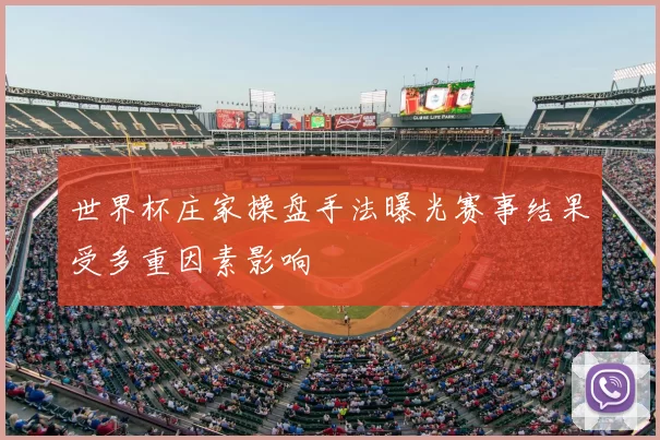 世界杯庄家操盘手法曝光赛事结果受多重因素影响