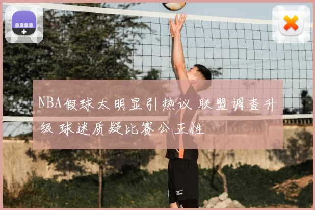 NBA假球太明显引热议 联盟调查升级 球迷质疑比赛公正性