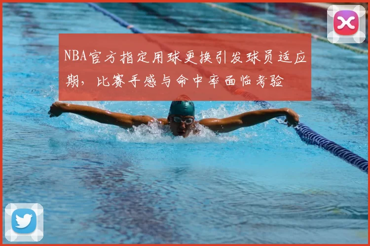 NBA官方指定用球更换引发球员适应期，比赛手感与命中率面临考验