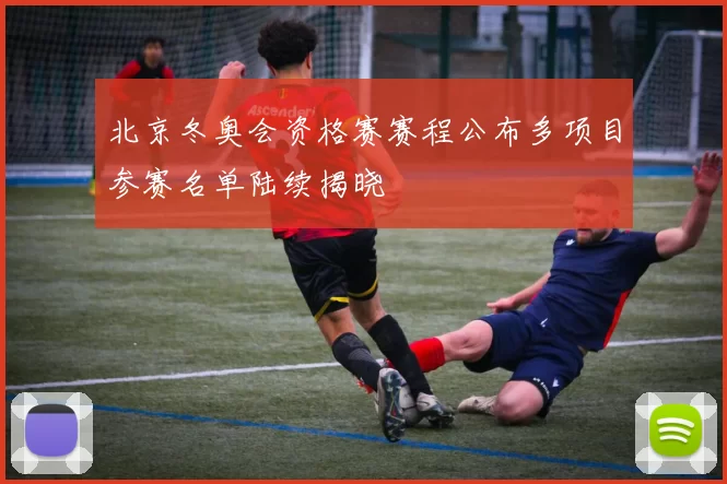 北京冬奥会资格赛赛程公布多项目参赛名单陆续揭晓