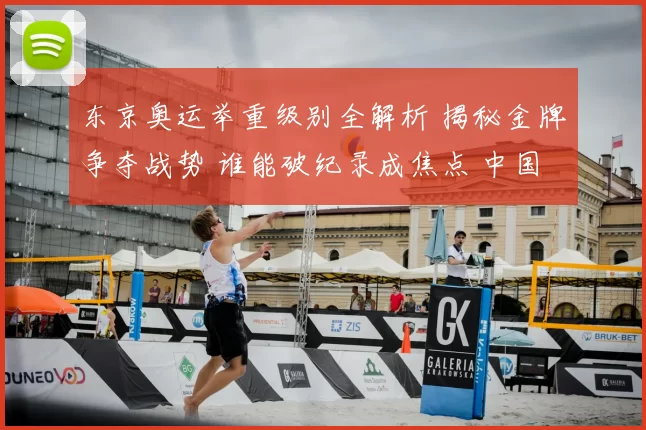 东京奥运举重级别全解析 揭秘金牌争夺战势 谁能破纪录成焦点 中国队力拼金牌