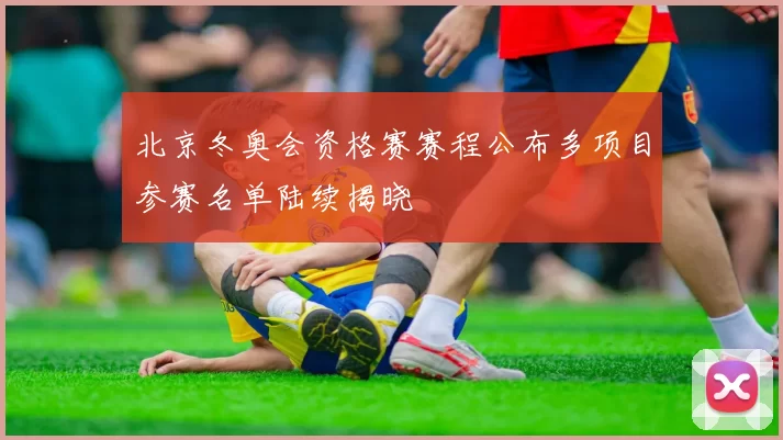 北京冬奥会资格赛赛程公布多项目参赛名单陆续揭晓