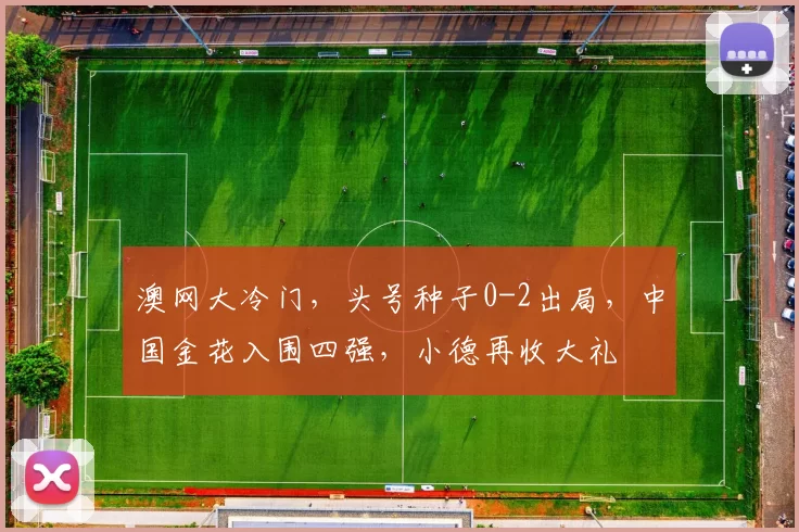 澳网大冷门，头号种子0-2出局，中国金花入围四强，小德再收大礼