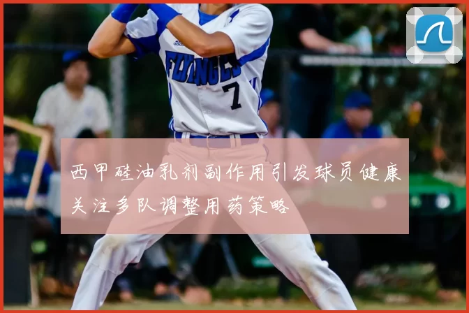 西甲硅油乳剂副作用引发球员健康关注多队调整用药策略