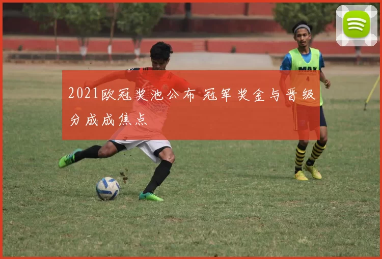 2021欧冠奖池公布 冠军奖金与晋级分成成焦点