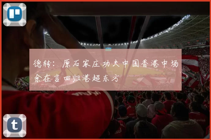 德转:原石家庄功夫中国香港中场余在言回归港超东方