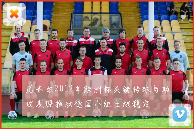 厄齐尔2012年欧洲杯关键传球与助攻表现推动德国小组出线稳定