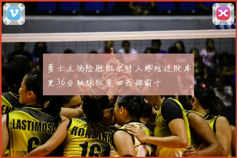 勇士主场险胜凯尔特人终结连败库里36分助球队重回西部前十