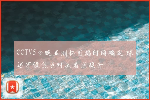 CCTV5今晚亚洲杯直播时间确定 球迷守候焦点对决看点提升
