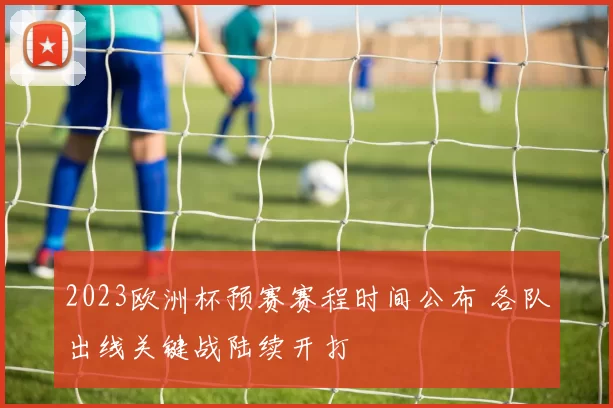 2023欧洲杯预赛赛程时间公布 各队出线关键战陆续开打