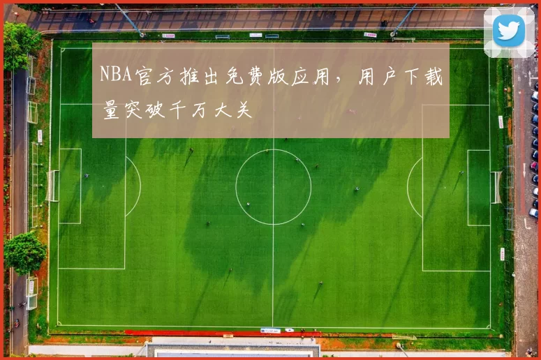 NBA官方推出免费版应用，用户下载量突破千万大关