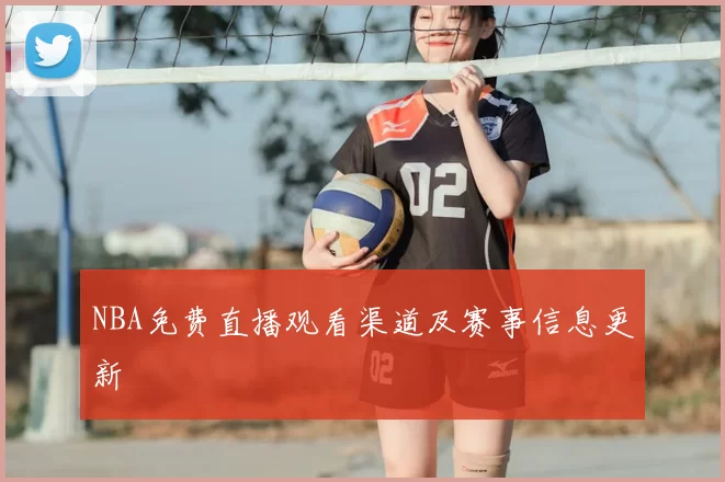 NBA免费直播观看渠道及赛事信息更新