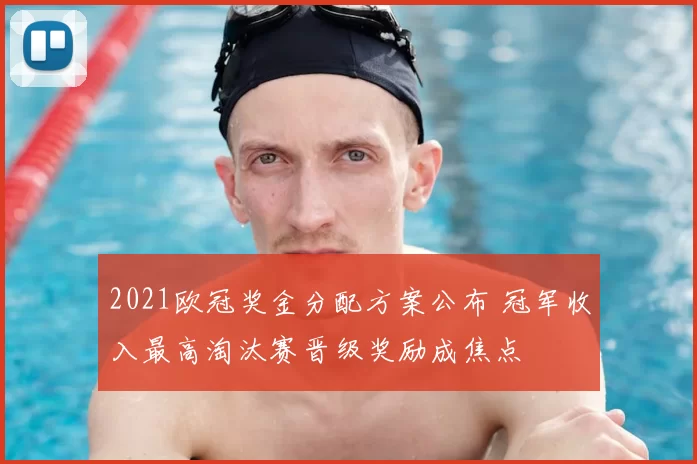 2021欧冠奖金分配方案公布 冠军收入最高淘汰赛晋级奖励成焦点