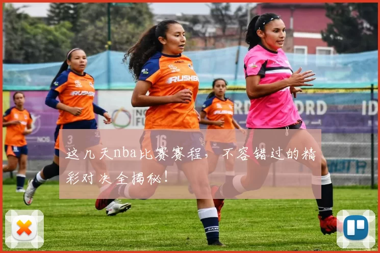 这几天nba比赛赛程，不容错过的精彩对决全揭秘！