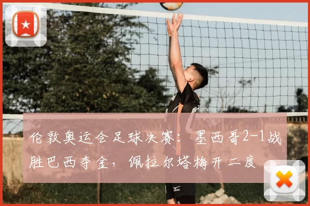 伦敦奥运会足球决赛：墨西哥2-1战胜巴西夺金，佩拉尔塔梅开二度