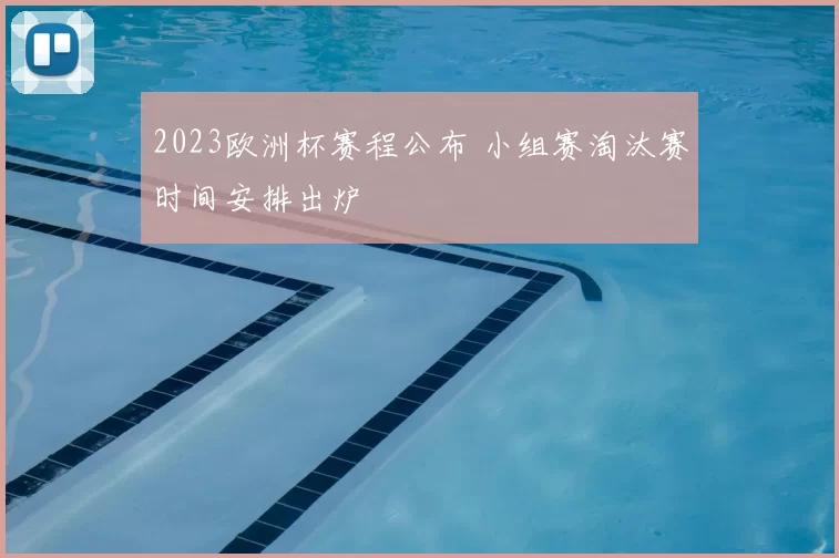 2023欧洲杯赛程公布 小组赛淘汰赛时间安排出炉