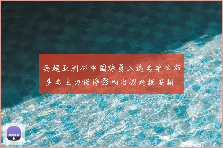 英超亚洲杯中国球员入选名单公布 多名主力伤停影响出战轮换安排