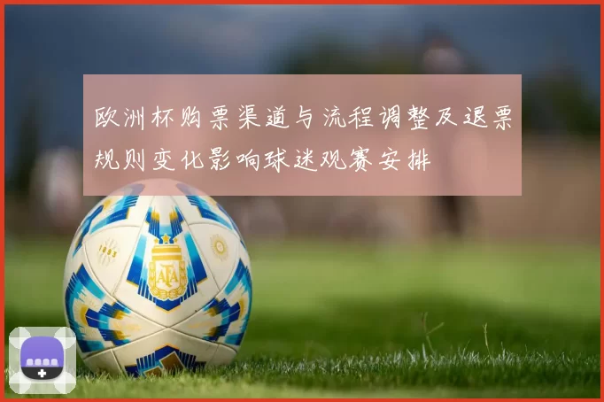 欧洲杯购票渠道与流程调整及退票规则变化影响球迷观赛安排