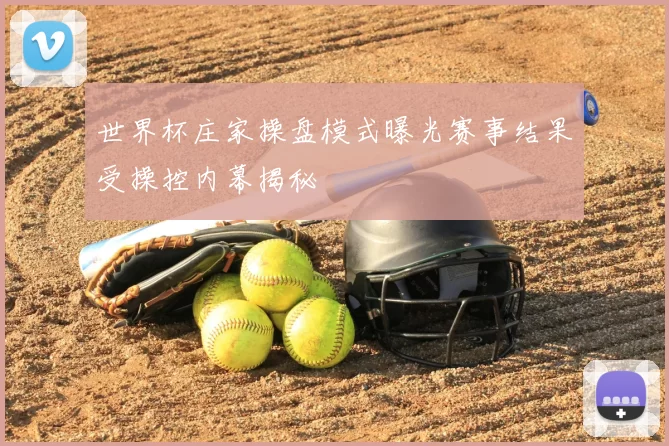 世界杯庄家操盘模式曝光赛事结果受操控内幕揭秘