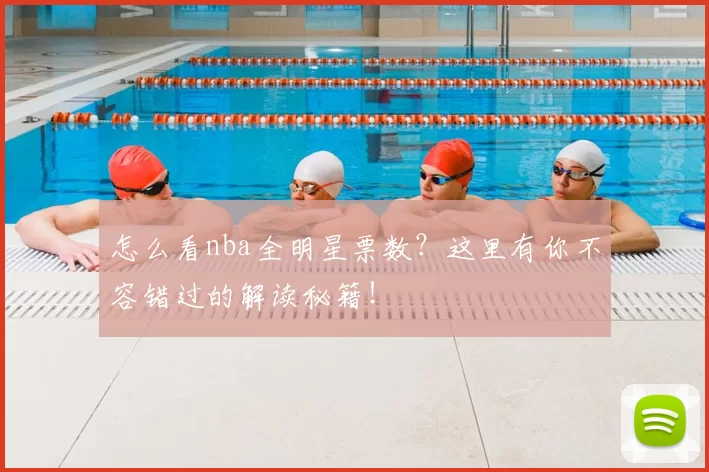 怎么看nba全明星票数？这里有你不容错过的解读秘籍！