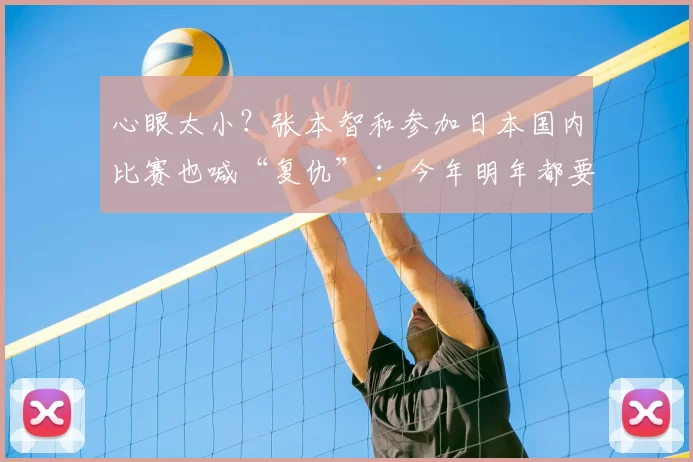 心眼太小？张本智和参加日本国内比赛也喊“复仇” ：今年明年都要夺