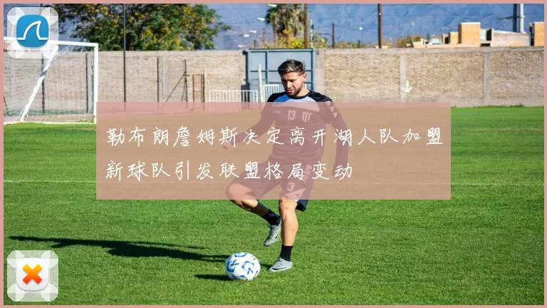 勒布朗詹姆斯决定离开湖人队加盟新球队引发联盟格局变动