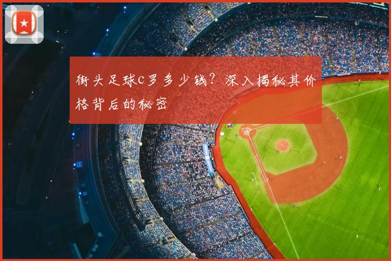 街头足球c罗多少钱？深入揭秘其价格背后的秘密