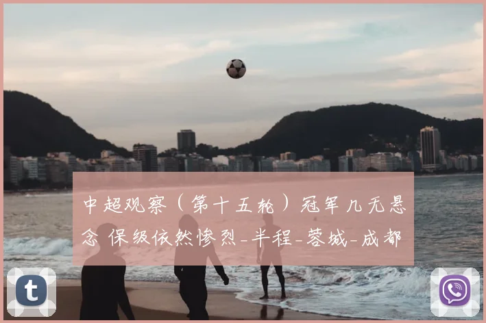 中超观察（第十五轮）冠军几无悬念 保级依然惨烈_半程_蓉城_成都