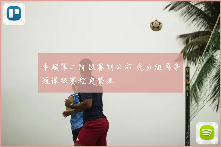 中超第二阶段赛制公布 先分组再争冠保级赛程更紧凑