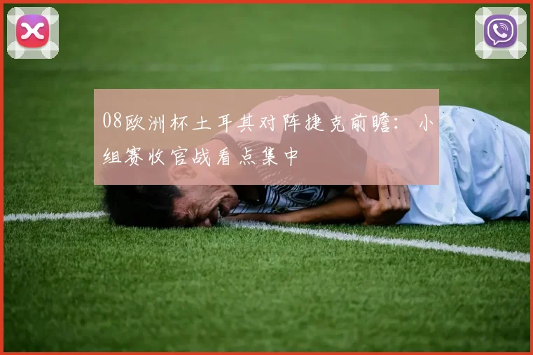 08欧洲杯土耳其对阵捷克前瞻:小组赛收官战看点集中