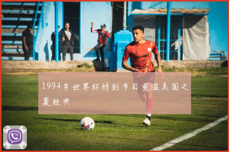 1994年世界杯特别节目重温美国之夏经典
