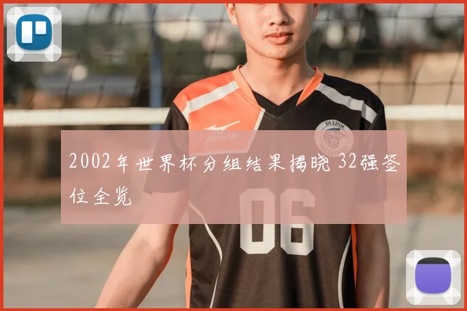 2002年世界杯分组结果揭晓 32强签位全览