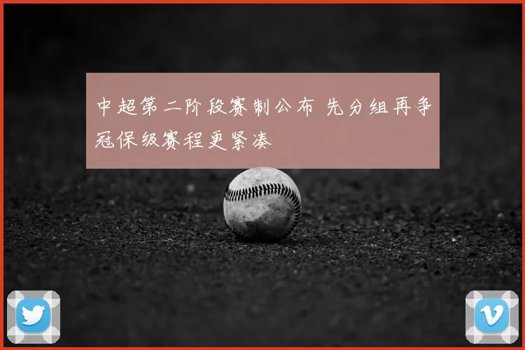 中超第二阶段赛制公布 先分组再争冠保级赛程更紧凑