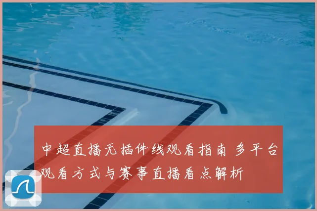 中超直播无插件线观看指南 多平台观看方式与赛事直播看点解析